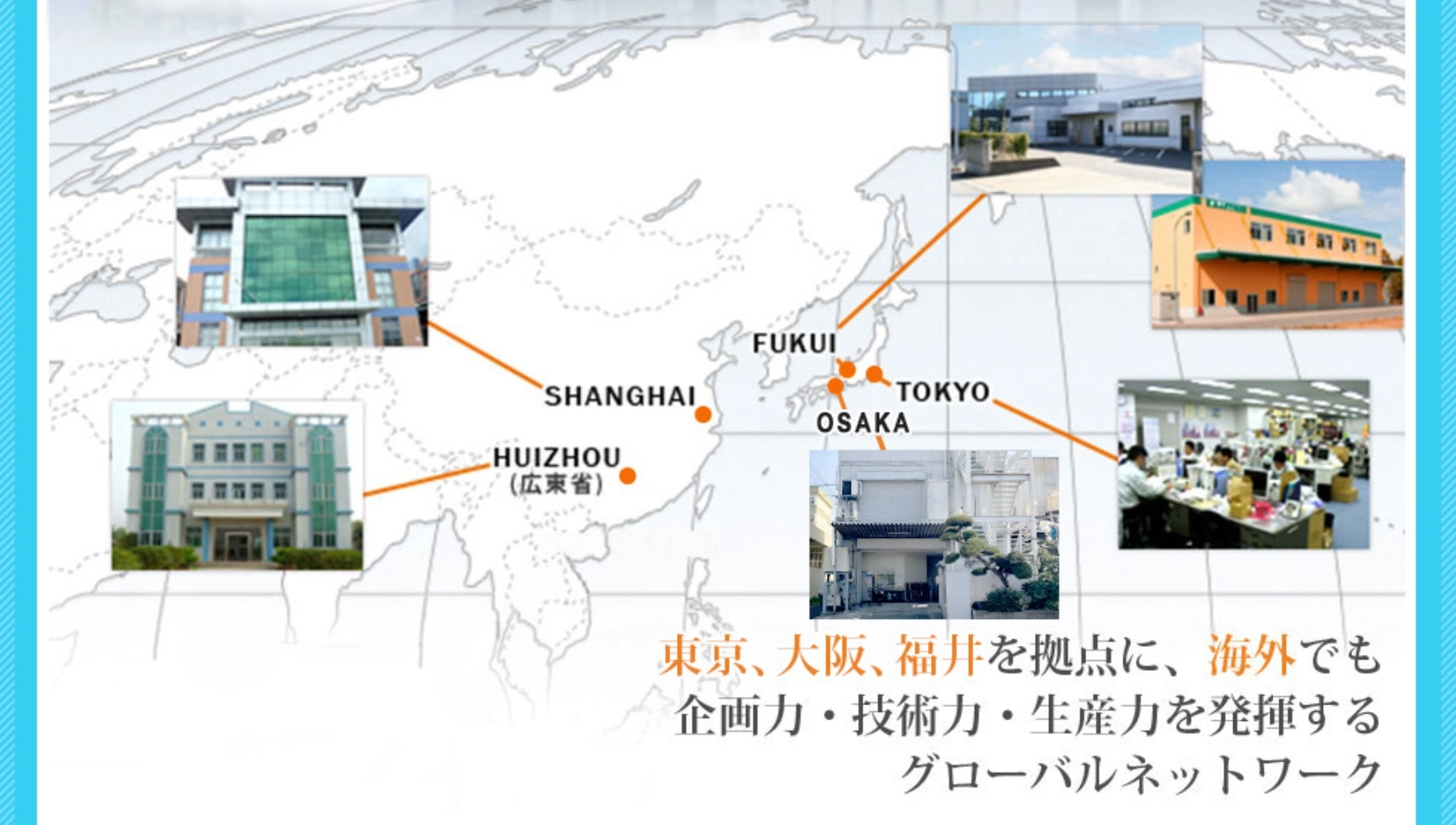 東京、大阪、福井を拠点に、海外でも企画力・技術力・生産力を発揮するグローバルネットワーク